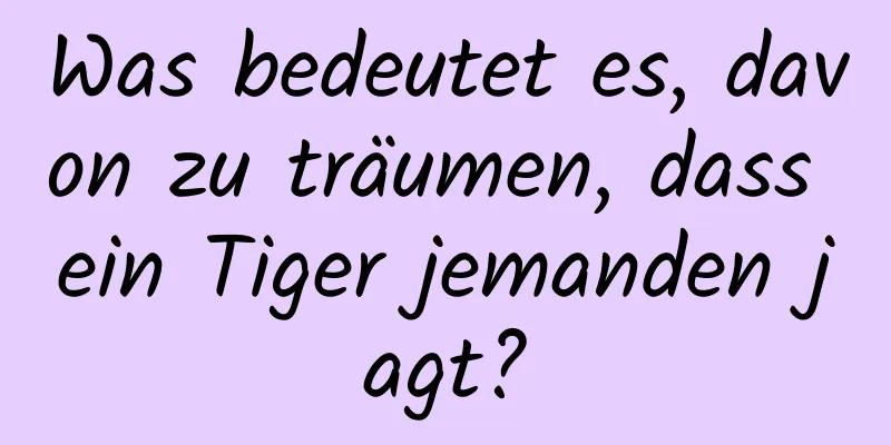 Was bedeutet es, davon zu träumen, dass ein Tiger jemanden jagt?