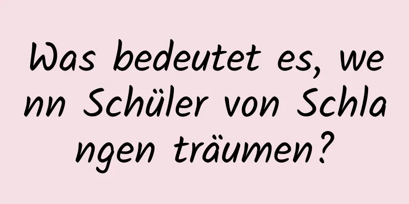 Was bedeutet es, wenn Schüler von Schlangen träumen?