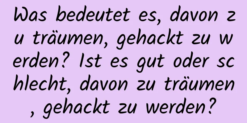 Was bedeutet es, davon zu träumen, gehackt zu werden? Ist es gut oder schlecht, davon zu träumen, gehackt zu werden?