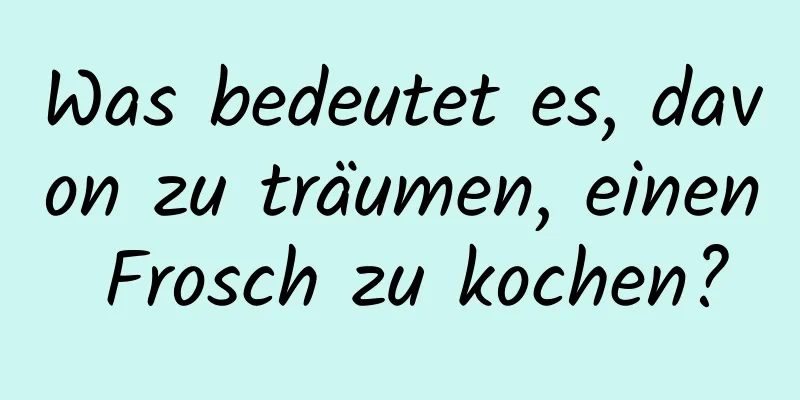 Was bedeutet es, davon zu träumen, einen Frosch zu kochen?