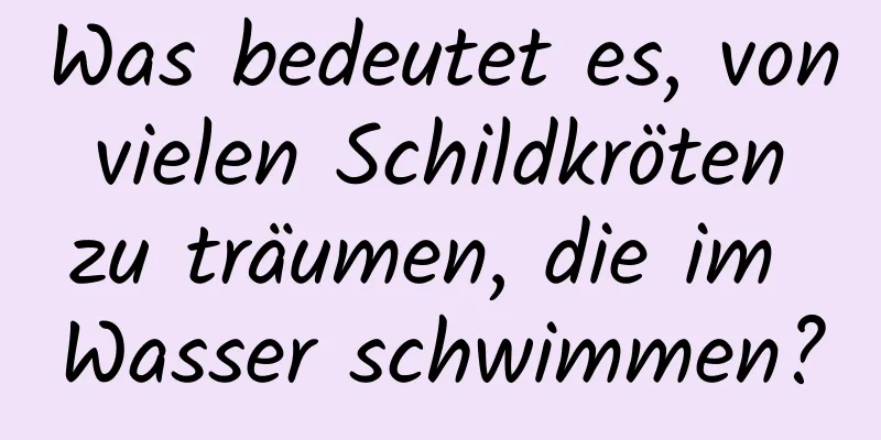 Was bedeutet es, von vielen Schildkröten zu träumen, die im Wasser schwimmen?