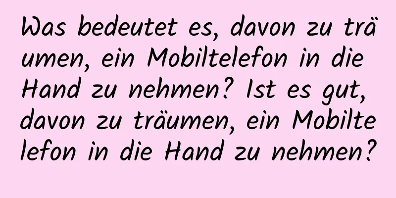 Was bedeutet es, davon zu träumen, ein Mobiltelefon in die Hand zu nehmen? Ist es gut, davon zu träumen, ein Mobiltelefon in die Hand zu nehmen?