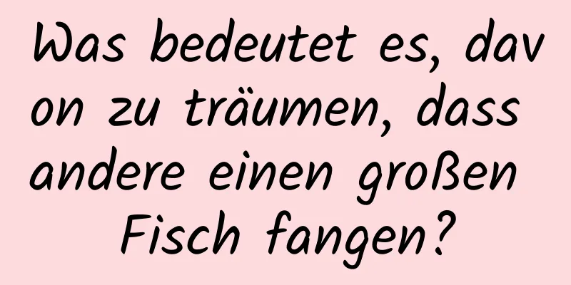 Was bedeutet es, davon zu träumen, dass andere einen großen Fisch fangen?