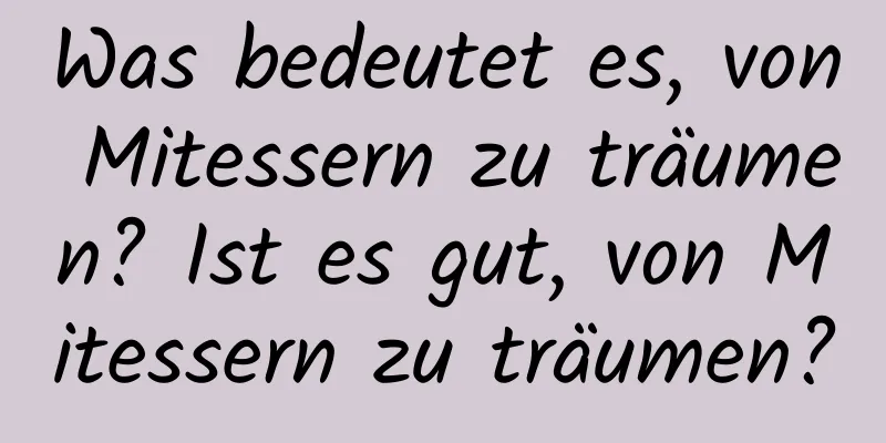 Was bedeutet es, von Mitessern zu träumen? Ist es gut, von Mitessern zu träumen?