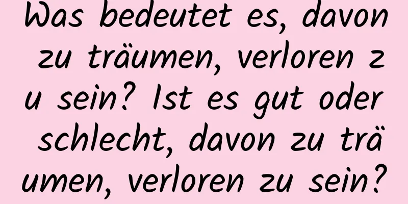 Was bedeutet es, davon zu träumen, verloren zu sein? Ist es gut oder schlecht, davon zu träumen, verloren zu sein?