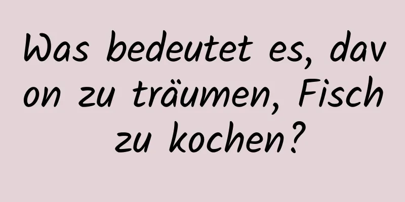 Was bedeutet es, davon zu träumen, Fisch zu kochen?