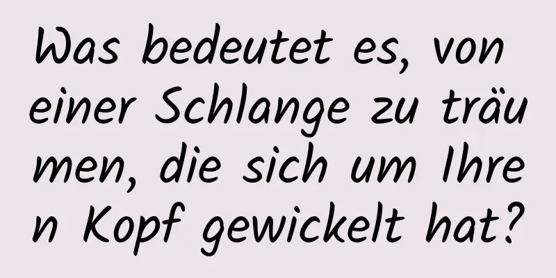 Was bedeutet es, von einer Schlange zu träumen, die sich um Ihren Kopf gewickelt hat?