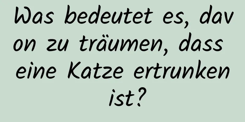 Was bedeutet es, davon zu träumen, dass eine Katze ertrunken ist?