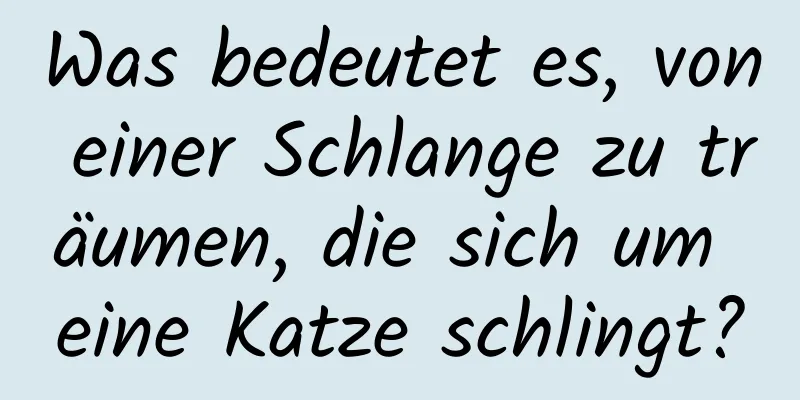 Was bedeutet es, von einer Schlange zu träumen, die sich um eine Katze schlingt?