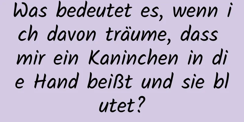 Was bedeutet es, wenn ich davon träume, dass mir ein Kaninchen in die Hand beißt und sie blutet?