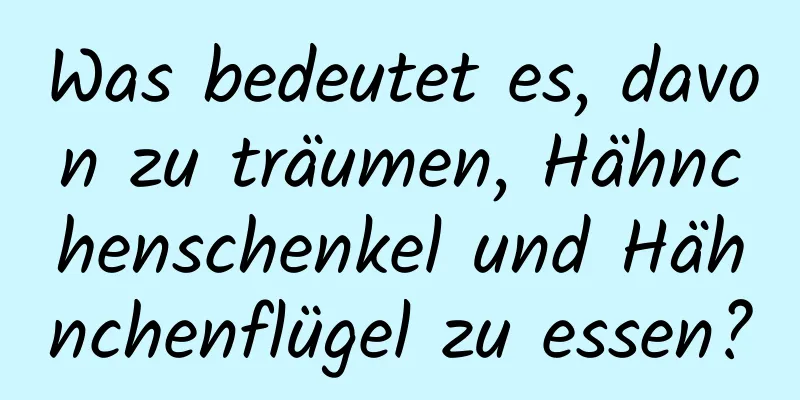 Was bedeutet es, davon zu träumen, Hähnchenschenkel und Hähnchenflügel zu essen?