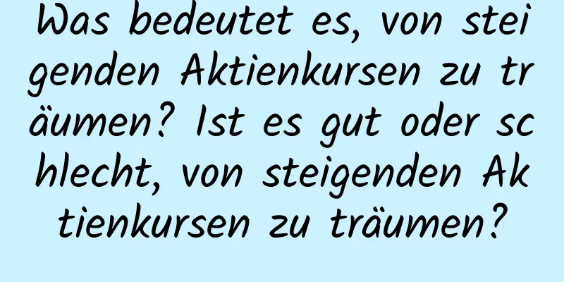 Was bedeutet es, von steigenden Aktienkursen zu träumen? Ist es gut oder schlecht, von steigenden Aktienkursen zu träumen?