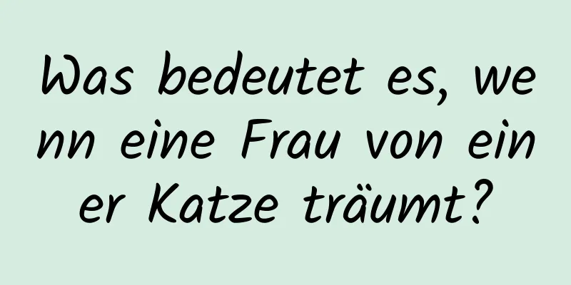 Was bedeutet es, wenn eine Frau von einer Katze träumt?