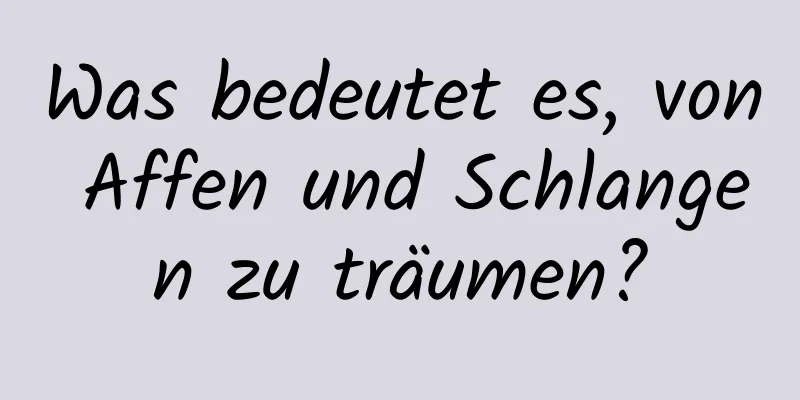 Was bedeutet es, von Affen und Schlangen zu träumen?