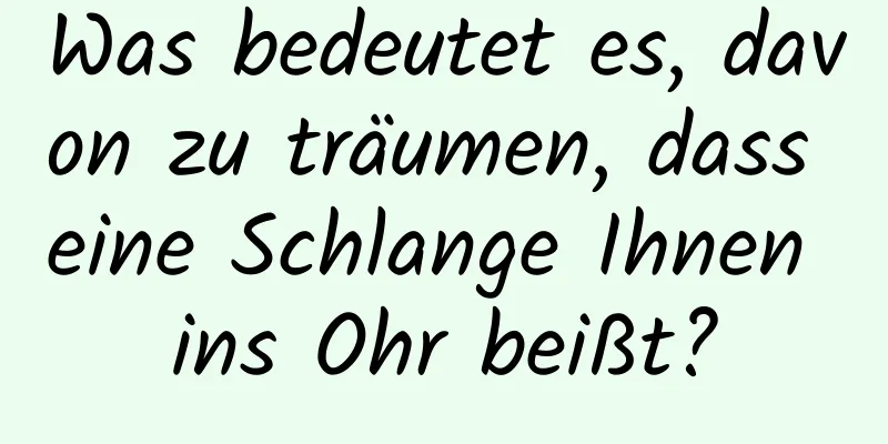 Was bedeutet es, davon zu träumen, dass eine Schlange Ihnen ins Ohr beißt?