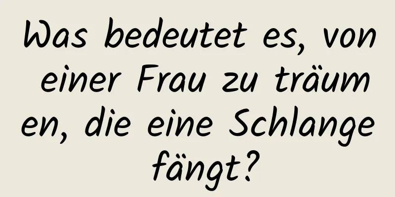 Was bedeutet es, von einer Frau zu träumen, die eine Schlange fängt?