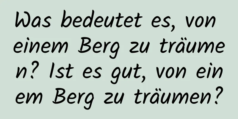 Was bedeutet es, von einem Berg zu träumen? Ist es gut, von einem Berg zu träumen?