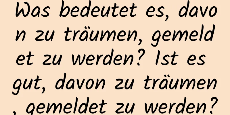 Was bedeutet es, davon zu träumen, gemeldet zu werden? Ist es gut, davon zu träumen, gemeldet zu werden?