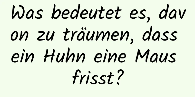 Was bedeutet es, davon zu träumen, dass ein Huhn eine Maus frisst?