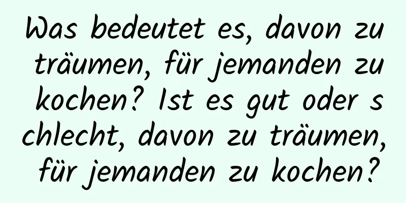 Was bedeutet es, davon zu träumen, für jemanden zu kochen? Ist es gut oder schlecht, davon zu träumen, für jemanden zu kochen?