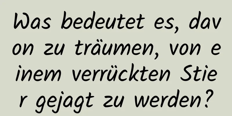 Was bedeutet es, davon zu träumen, von einem verrückten Stier gejagt zu werden?