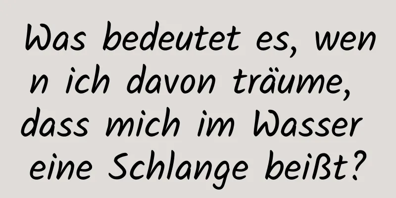 Was bedeutet es, wenn ich davon träume, dass mich im Wasser eine Schlange beißt?