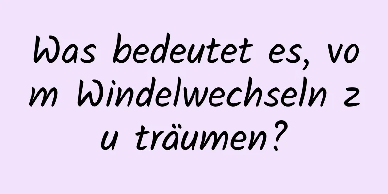 Was bedeutet es, vom Windelwechseln zu träumen?