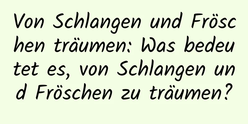 Von Schlangen und Fröschen träumen: Was bedeutet es, von Schlangen und Fröschen zu träumen?