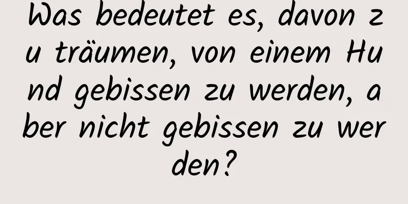 Was bedeutet es, davon zu träumen, von einem Hund gebissen zu werden, aber nicht gebissen zu werden?