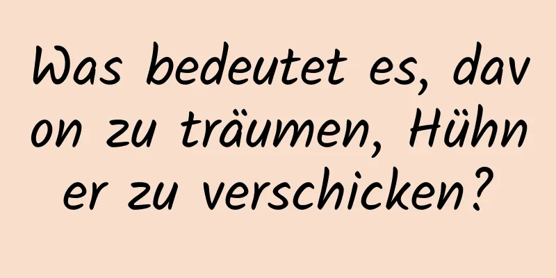 Was bedeutet es, davon zu träumen, Hühner zu verschicken?