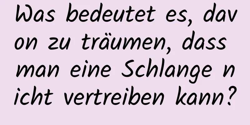 Was bedeutet es, davon zu träumen, dass man eine Schlange nicht vertreiben kann?