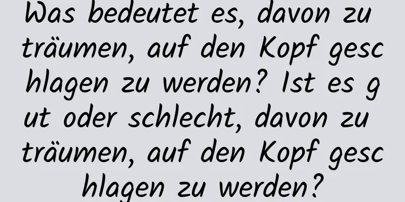 Was bedeutet es, davon zu träumen, auf den Kopf geschlagen zu werden? Ist es gut oder schlecht, davon zu träumen, auf den Kopf geschlagen zu werden?