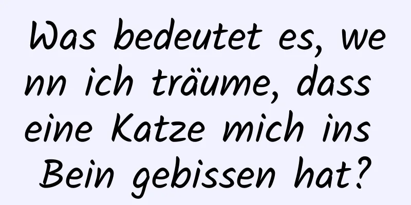 Was bedeutet es, wenn ich träume, dass eine Katze mich ins Bein gebissen hat?