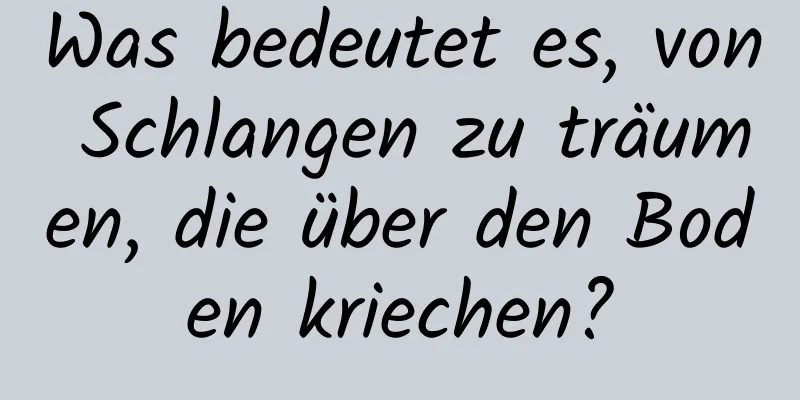 Was bedeutet es, von Schlangen zu träumen, die über den Boden kriechen?