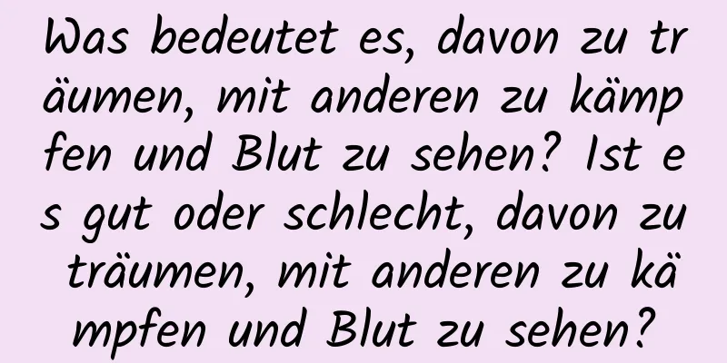 Was bedeutet es, davon zu träumen, mit anderen zu kämpfen und Blut zu sehen? Ist es gut oder schlecht, davon zu träumen, mit anderen zu kämpfen und Blut zu sehen?