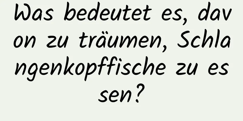 Was bedeutet es, davon zu träumen, Schlangenkopffische zu essen?