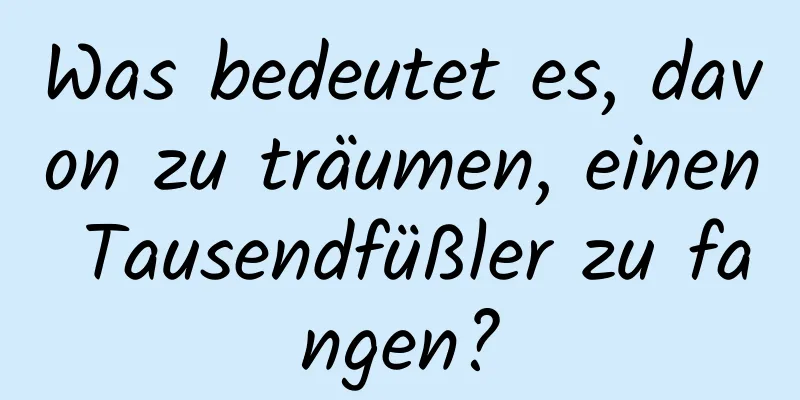 Was bedeutet es, davon zu träumen, einen Tausendfüßler zu fangen?