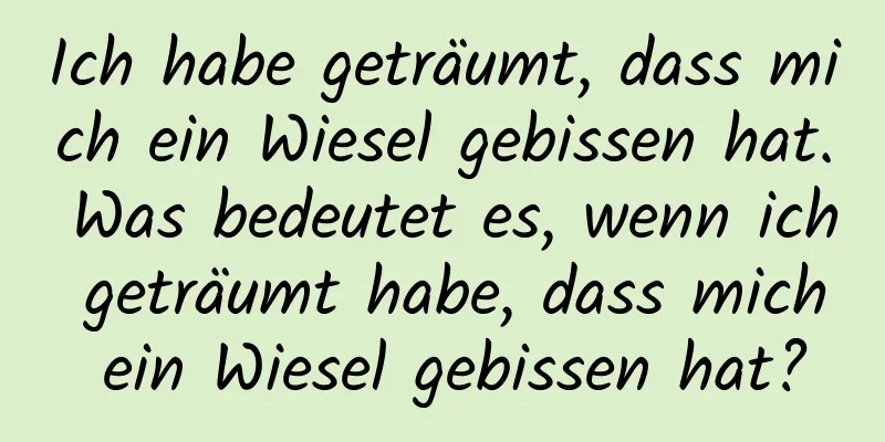 Ich habe geträumt, dass mich ein Wiesel gebissen hat. Was bedeutet es, wenn ich geträumt habe, dass mich ein Wiesel gebissen hat?