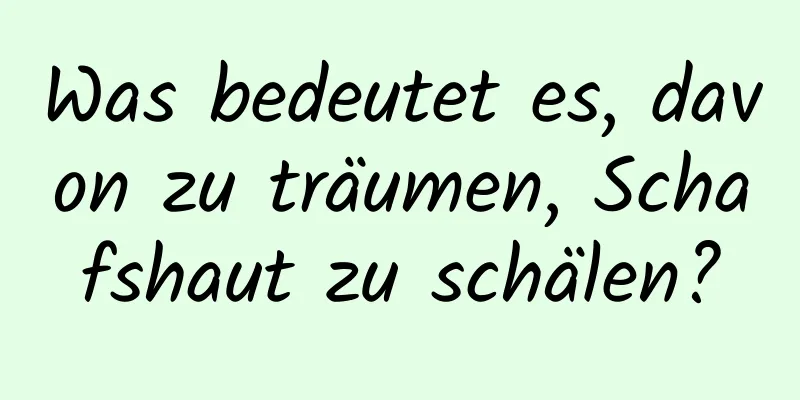 Was bedeutet es, davon zu träumen, Schafshaut zu schälen?