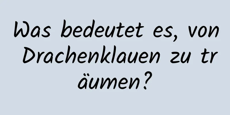 Was bedeutet es, von Drachenklauen zu träumen?