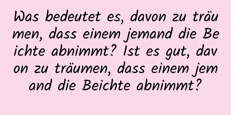 Was bedeutet es, davon zu träumen, dass einem jemand die Beichte abnimmt? Ist es gut, davon zu träumen, dass einem jemand die Beichte abnimmt?