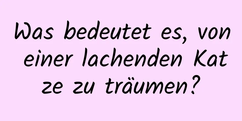 Was bedeutet es, von einer lachenden Katze zu träumen?