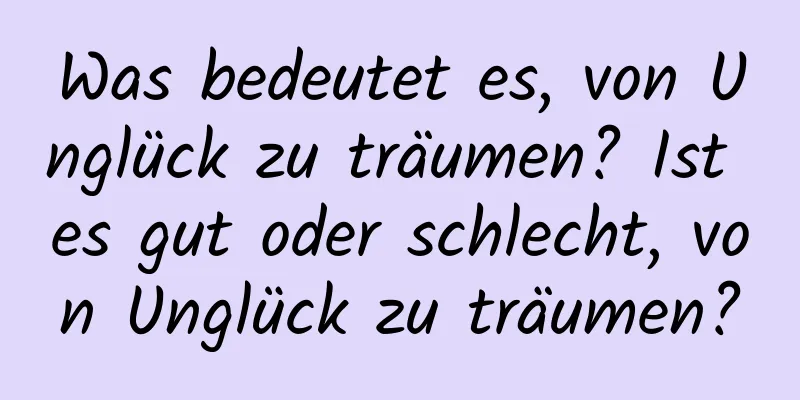 Was bedeutet es, von Unglück zu träumen? Ist es gut oder schlecht, von Unglück zu träumen?