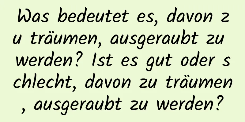 Was bedeutet es, davon zu träumen, ausgeraubt zu werden? Ist es gut oder schlecht, davon zu träumen, ausgeraubt zu werden?