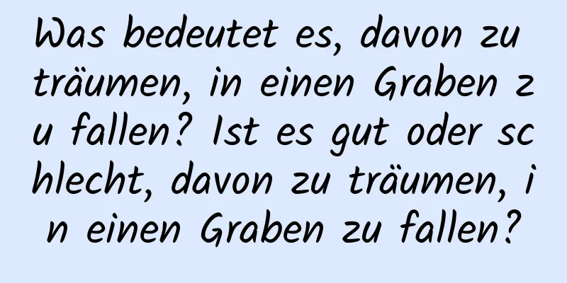 Was bedeutet es, davon zu träumen, in einen Graben zu fallen? Ist es gut oder schlecht, davon zu träumen, in einen Graben zu fallen?