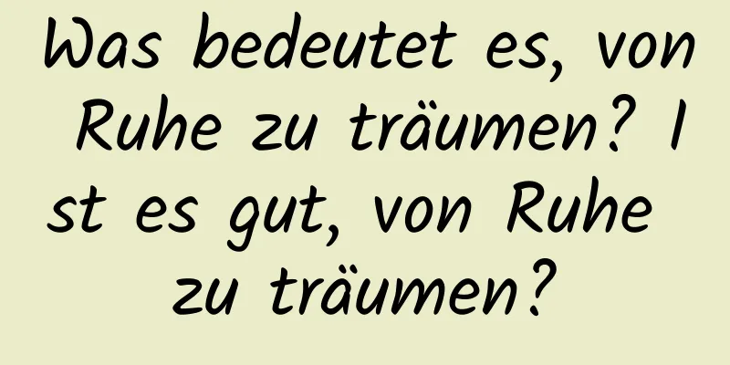 Was bedeutet es, von Ruhe zu träumen? Ist es gut, von Ruhe zu träumen?