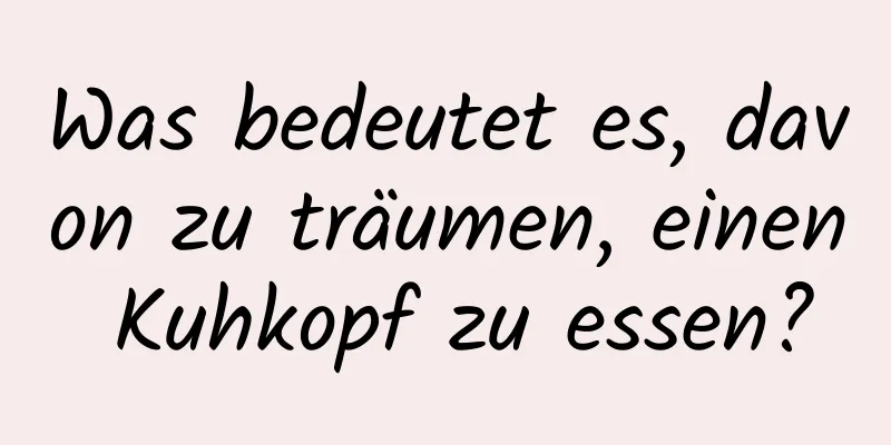 Was bedeutet es, davon zu träumen, einen Kuhkopf zu essen?