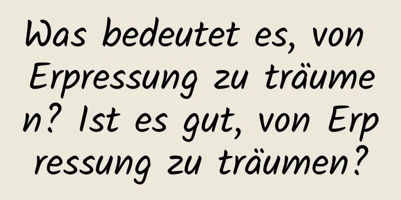 Was bedeutet es, von Erpressung zu träumen? Ist es gut, von Erpressung zu träumen?