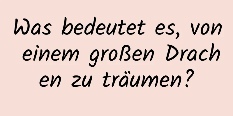 Was bedeutet es, von einem großen Drachen zu träumen?