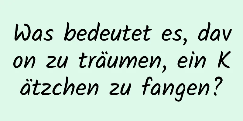 Was bedeutet es, davon zu träumen, ein Kätzchen zu fangen?